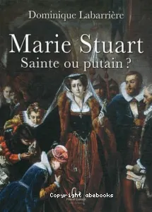 Marie Stuart, sainte ou putain ?