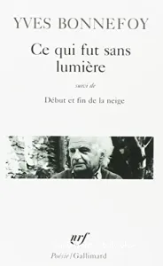 Ce qui fut sans lumière ; suivi de Début et fin de la neige ; et de Là où retombe la flèche